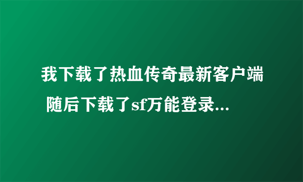 我下载了热血传奇最新客户端 随后下载了sf万能登录器 上游戏怎么装备和背包都是花屏啊?????????