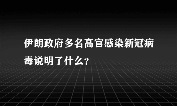 伊朗政府多名高官感染新冠病毒说明了什么？