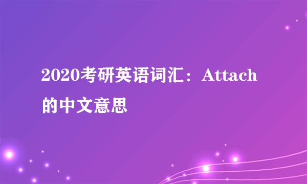 2020考研英语词汇：Attach的中文意思