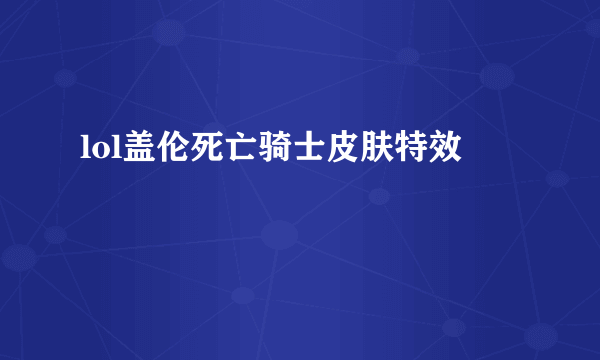 lol盖伦死亡骑士皮肤特效