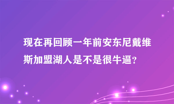 现在再回顾一年前安东尼戴维斯加盟湖人是不是很牛逼？