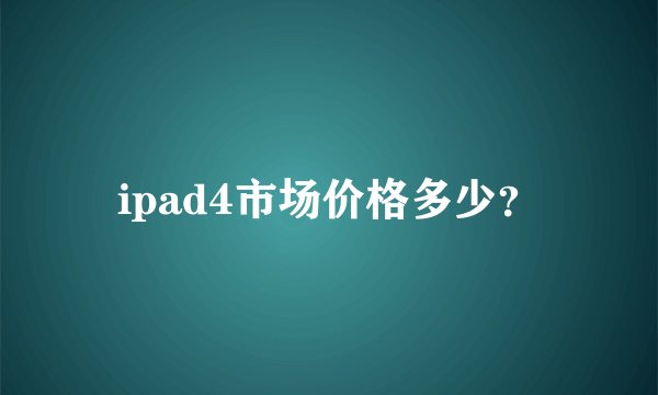 ipad4市场价格多少？