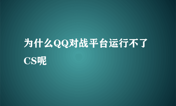 为什么QQ对战平台运行不了CS呢