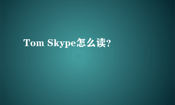 Tom Skype怎么读？