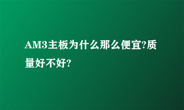 AM3主板为什么那么便宜?质量好不好?