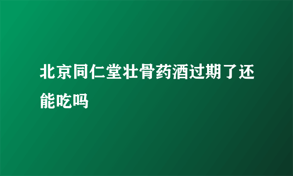 北京同仁堂壮骨药酒过期了还能吃吗