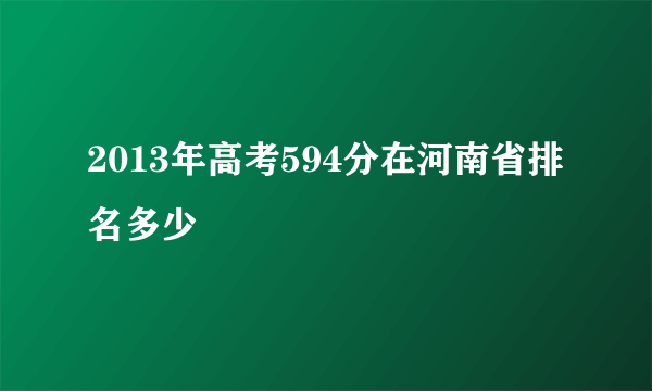 2013年高考594分在河南省排名多少