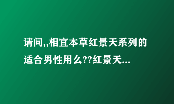 请问,,相宜本草红景天系列的适合男性用么??红景天不是堕胎的么???