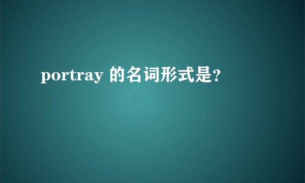 portray 的名词形式是？