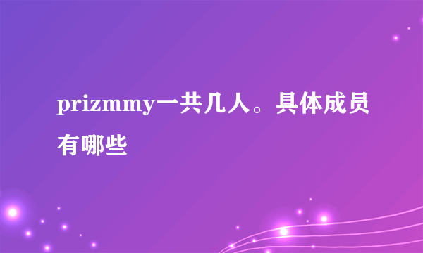 prizmmy一共几人。具体成员有哪些