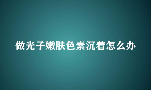 做光子嫩肤色素沉着怎么办