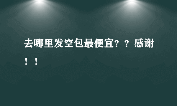 去哪里发空包最便宜？？感谢！！