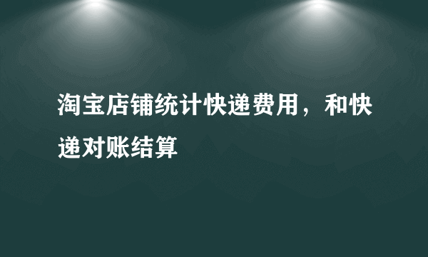 淘宝店铺统计快递费用，和快递对账结算