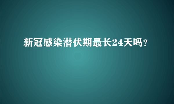 新冠感染潜伏期最长24天吗？