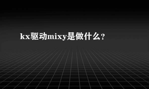 kx驱动mixy是做什么？