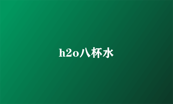 h2o八杯水