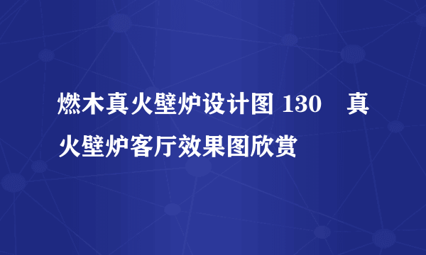 燃木真火壁炉设计图 130㎡真火壁炉客厅效果图欣赏