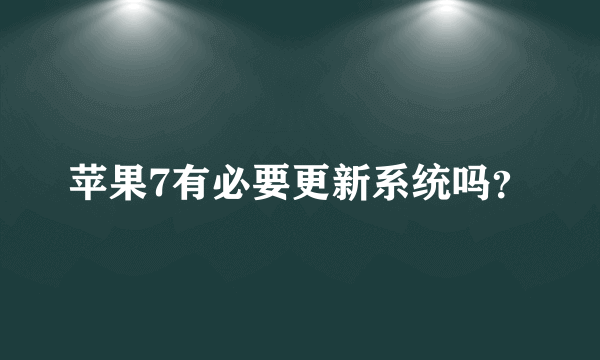 苹果7有必要更新系统吗？