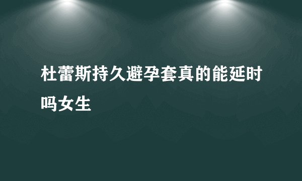 杜蕾斯持久避孕套真的能延时吗女生