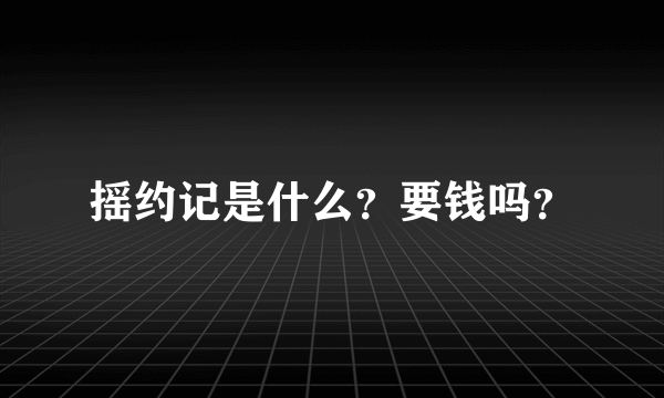 摇约记是什么？要钱吗？