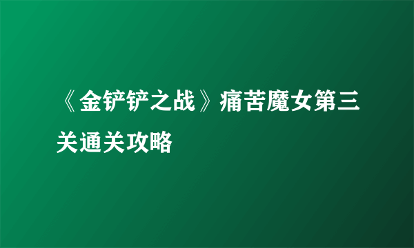 《金铲铲之战》痛苦魔女第三关通关攻略