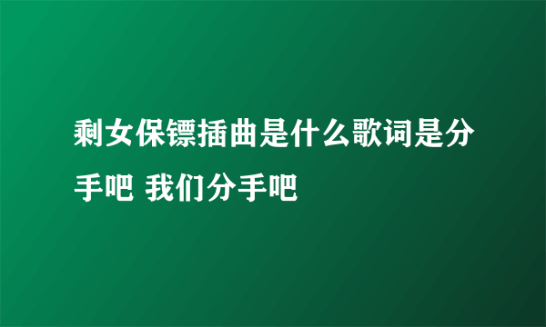 剩女保镖插曲是什么歌词是分手吧 我们分手吧