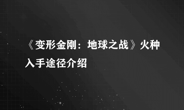 《变形金刚：地球之战》火种入手途径介绍