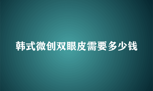 韩式微创双眼皮需要多少钱