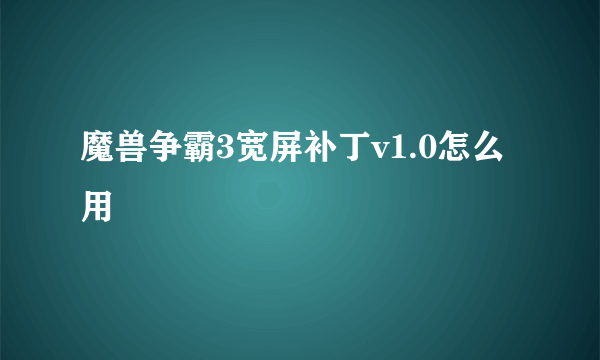 魔兽争霸3宽屏补丁v1.0怎么用