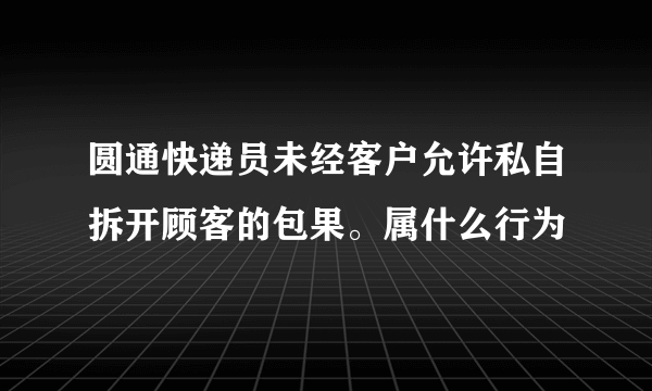 圆通快递员未经客户允许私自拆开顾客的包果。属什么行为