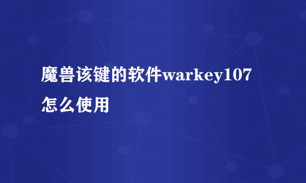 魔兽该键的软件warkey107怎么使用