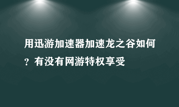 用迅游加速器加速龙之谷如何？有没有网游特权享受