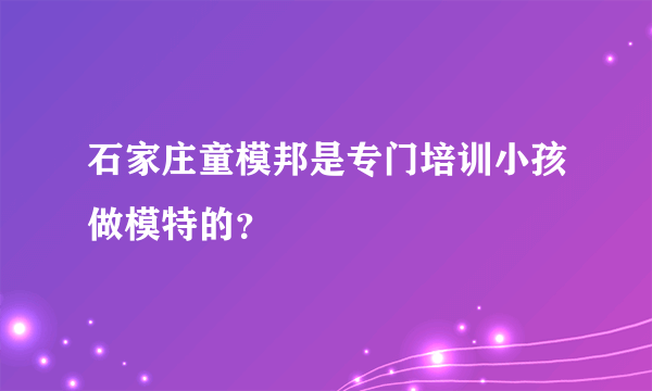 石家庄童模邦是专门培训小孩做模特的？