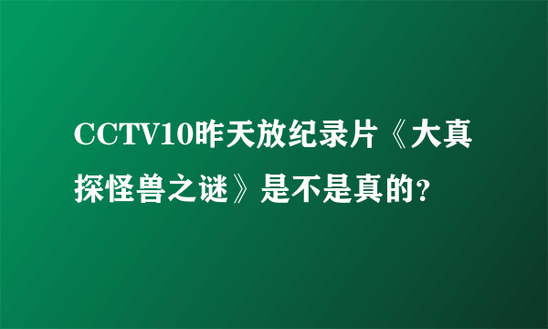 CCTV10昨天放纪录片《大真探怪兽之谜》是不是真的？