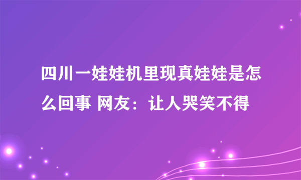 四川一娃娃机里现真娃娃是怎么回事 网友：让人哭笑不得