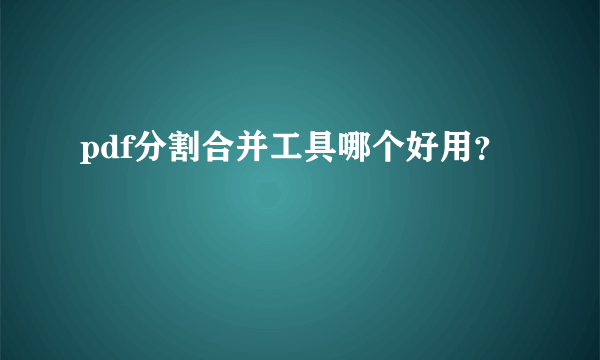 pdf分割合并工具哪个好用？