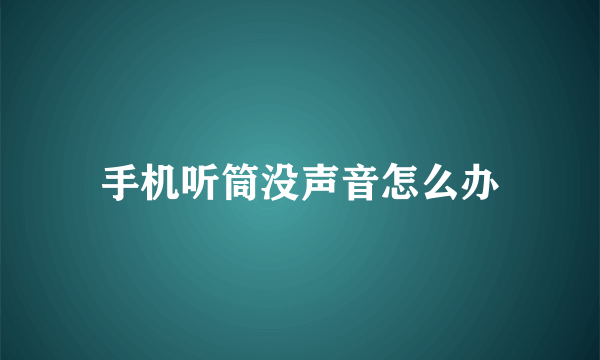 手机听筒没声音怎么办