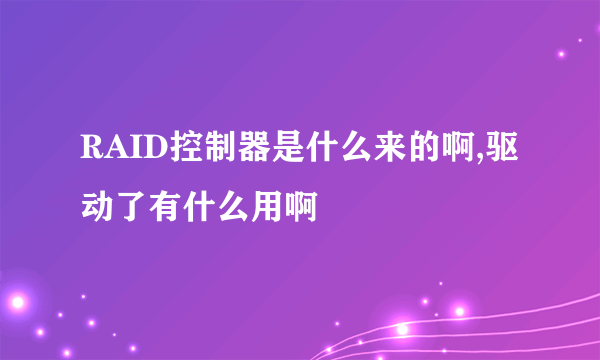 RAID控制器是什么来的啊,驱动了有什么用啊