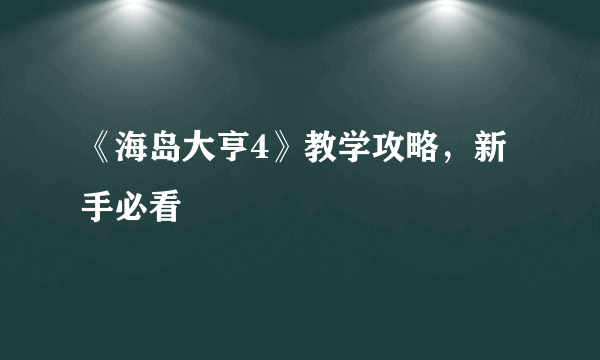 《海岛大亨4》教学攻略，新手必看