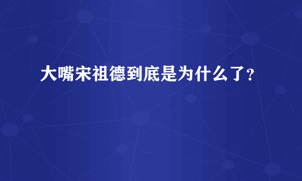 大嘴宋祖德到底是为什么了？