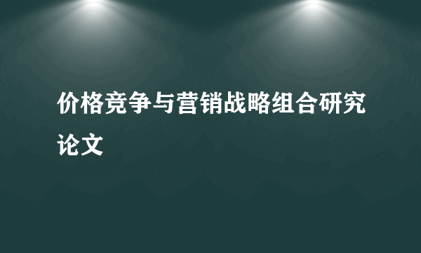 价格竞争与营销战略组合研究论文