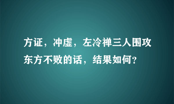 方证，冲虚，左冷禅三人围攻东方不败的话，结果如何？