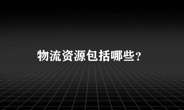 物流资源包括哪些？