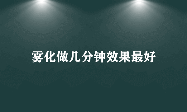 雾化做几分钟效果最好