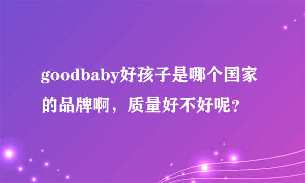 goodbaby好孩子是哪个国家的品牌啊，质量好不好呢？