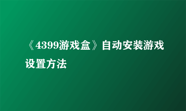 《4399游戏盒》自动安装游戏设置方法