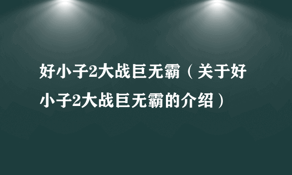 好小子2大战巨无霸（关于好小子2大战巨无霸的介绍）