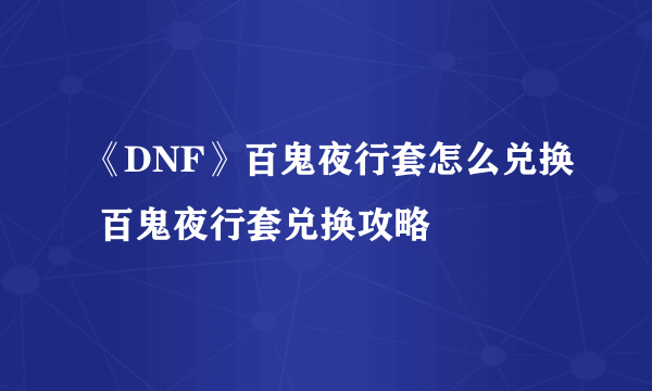 《DNF》百鬼夜行套怎么兑换 百鬼夜行套兑换攻略