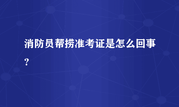 消防员帮捞准考证是怎么回事？