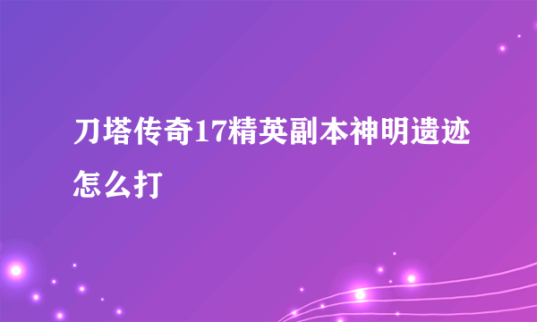 刀塔传奇17精英副本神明遗迹怎么打